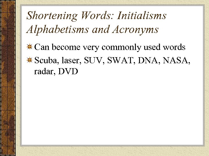 Shortening Words: Initialisms Alphabetisms and Acronyms Can become very commonly used words Scuba, laser,