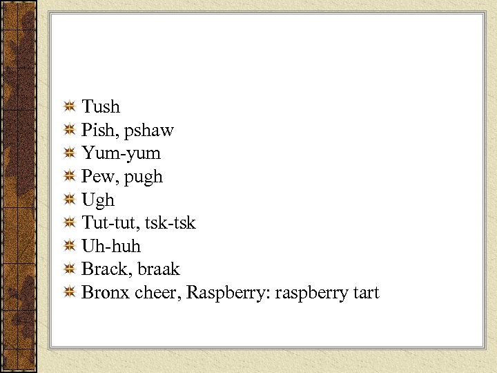 Tush Pish, pshaw Yum-yum Pew, pugh Ugh Tut-tut, tsk-tsk Uh-huh Brack, braak Bronx cheer,