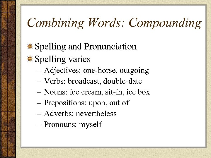 Combining Words: Compounding Spelling and Pronunciation Spelling varies – Adjectives: one-horse, outgoing – Verbs: