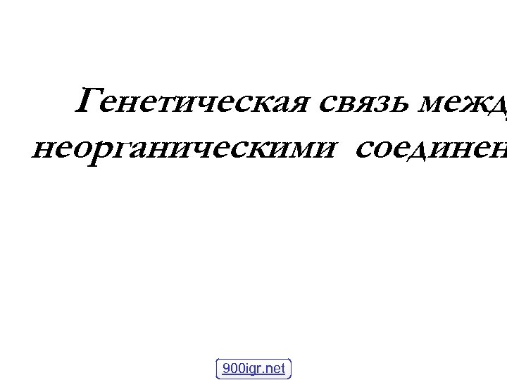 Генетическая связь межд неорганическими соединен 900 igr. net 