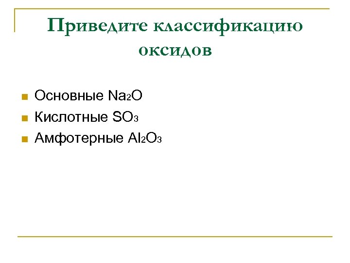 Приведите классификацию оксидов n n n Основные Na 2 O Кислотные SO 3 Амфотерные