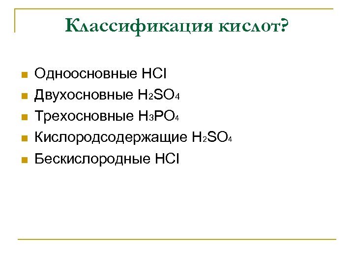 Классификация кислот? n n n Одноосновные HCl Двухосновные H 2 SO 4 Трехосновные H