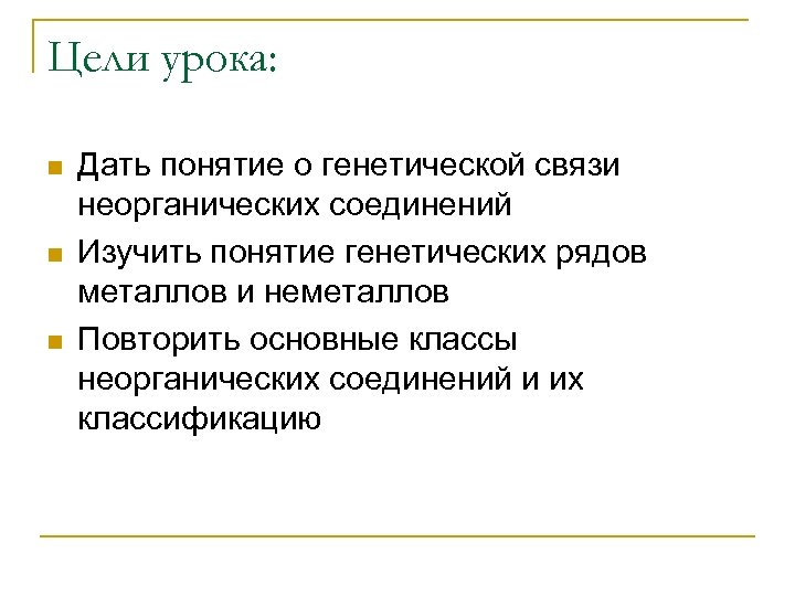 Цели урока: n n n Дать понятие о генетической связи неорганических соединений Изучить понятие