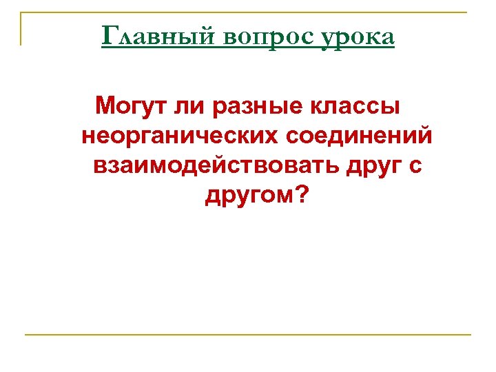 Главный вопрос урока Могут ли разные классы неорганических соединений взаимодействовать друг с другом? 