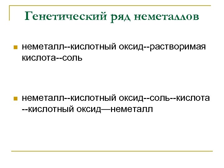 Генетический ряд неметаллов n неметалл--кислотный оксид--растворимая кислота--соль n неметалл--кислотный оксид--соль--кислота --кислотный оксид—неметалл 