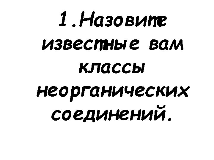 1. Назовите известные вам классы неорганических соединений. 