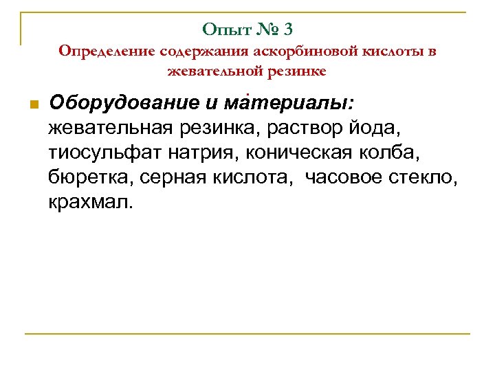 Опыт № 3 n Определение содержания аскорбиновой кислоты в жевательной резинке. Оборудование и материалы: