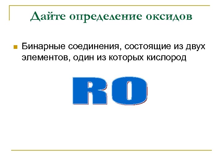 Дайте определение оксидов n Бинарные соединения, состоящие из двух элементов, один из которых кислород