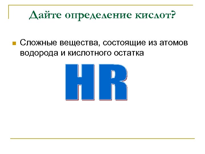 Дайте определение кислот? n Сложные вещества, состоящие из атомов водорода и кислотного остатка 