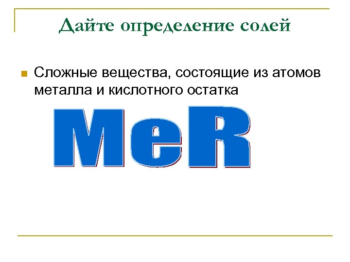 Дайте определение солей n Сложные вещества, состоящие из атомов металла и кислотного остатка 