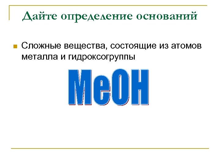 Дайте определение оснований n Сложные вещества, состоящие из атомов металла и гидроксогруппы 