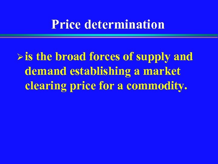 Price determination Ø is the broad forces of supply and demand establishing a market