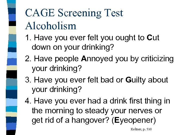 CAGE Screening Test Alcoholism 1. Have you ever felt you ought to Cut down