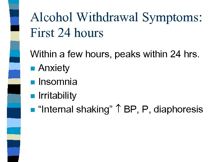 Alcohol Withdrawal Symptoms: First 24 hours Within a few hours, peaks within 24 hrs.