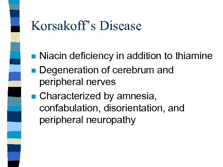 Korsakoff’s Disease n n n Niacin deficiency in addition to thiamine Degeneration of cerebrum