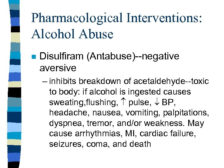 Pharmacological Interventions: Alcohol Abuse n Disulfiram (Antabuse)--negative aversive – inhibits breakdown of acetaldehyde--toxic to