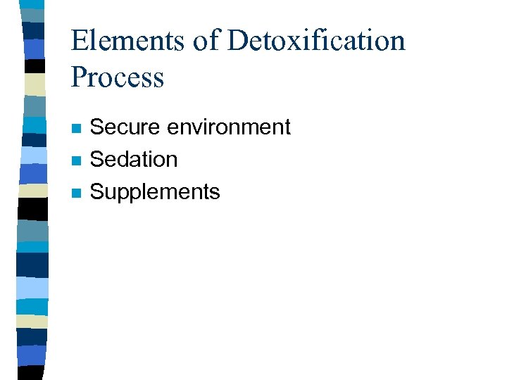 Elements of Detoxification Process n n n Secure environment Sedation Supplements 