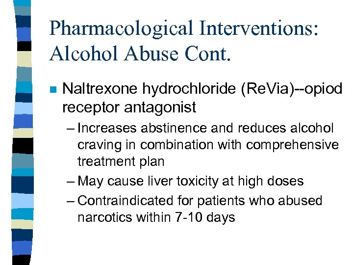 Pharmacological Interventions: Alcohol Abuse Cont. n Naltrexone hydrochloride (Re. Via)--opiod receptor antagonist – Increases