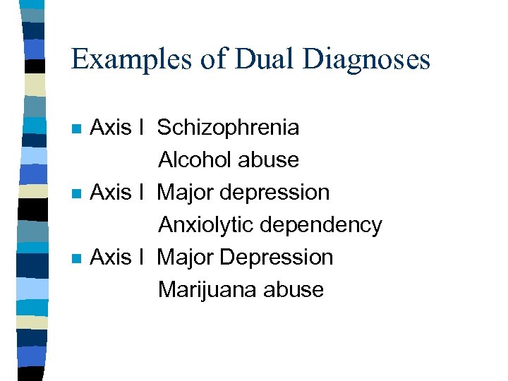 Examples of Dual Diagnoses n n n Axis I Schizophrenia Alcohol abuse Axis I