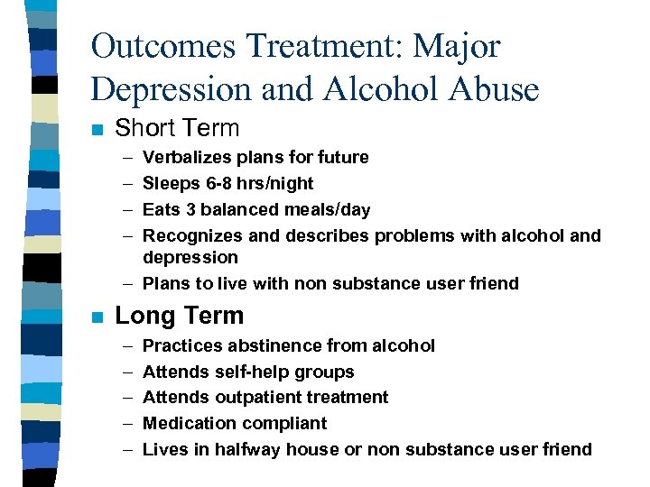 Outcomes Treatment: Major Depression and Alcohol Abuse n Short Term – – Verbalizes plans