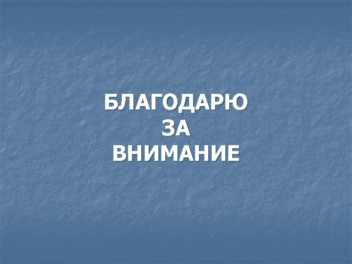 БЛАГОДАРЮ ЗА ВНИМАНИЕ 