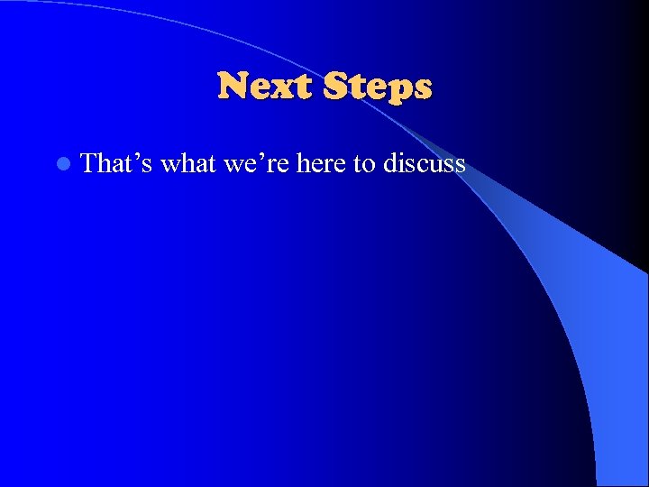 Next Steps l That’s what we’re here to discuss 