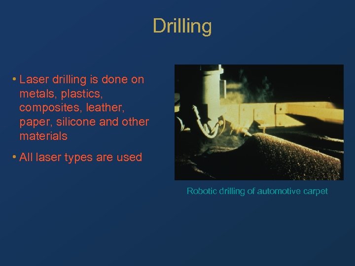 Drilling • Laser drilling is done on metals, plastics, composites, leather, paper, silicone and