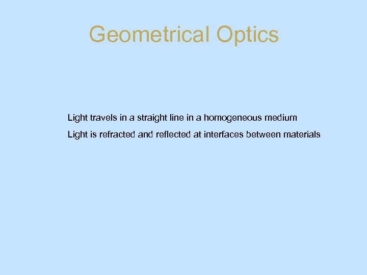 Geometrical Optics Light travels in a straight line in a homogeneous medium Light is