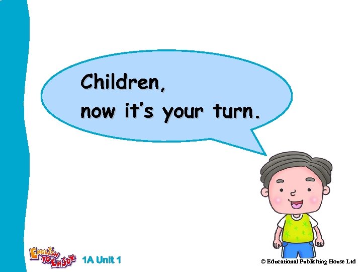 Children, now it’s your turn. 1 A Unit 1 © Educational Publishing House Ltd