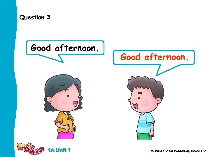 Question 3 Good afternoon. 1 A Unit 1 Good afternoon. © Educational Publishing House