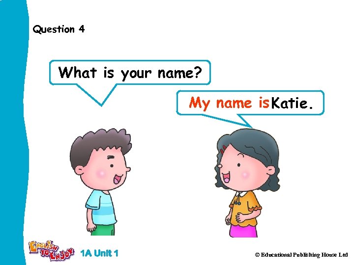 Question 4 What is your name? My name is Katie. 1 A Unit 1