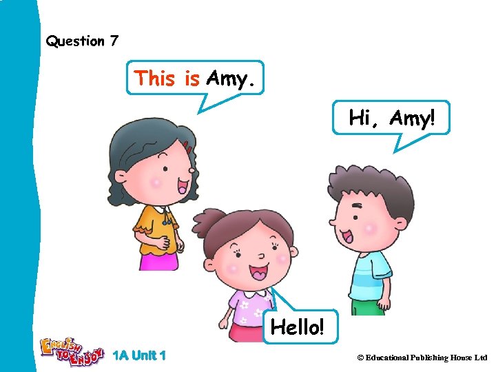 Question 7 This is Amy. Hi, Amy! Hello! 1 A Unit 1 © Educational