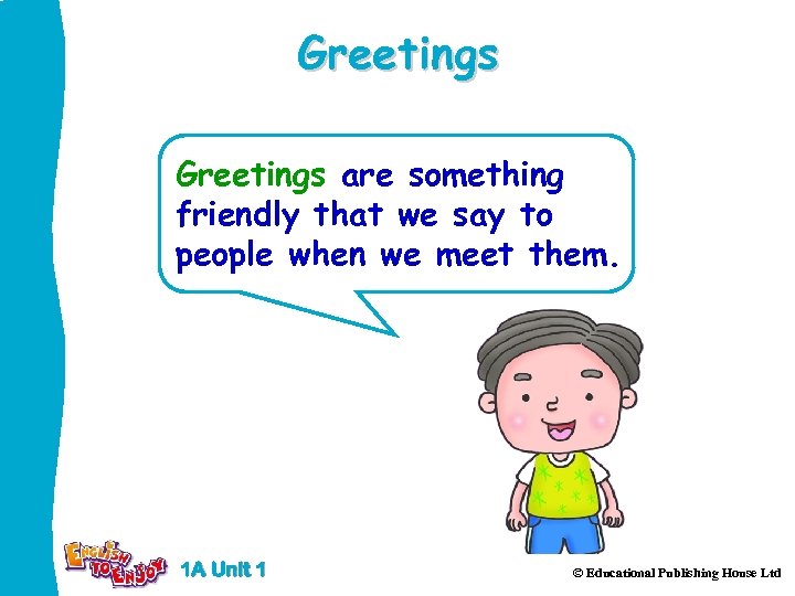 Greetings are something friendly that we say to people when we meet them. 1