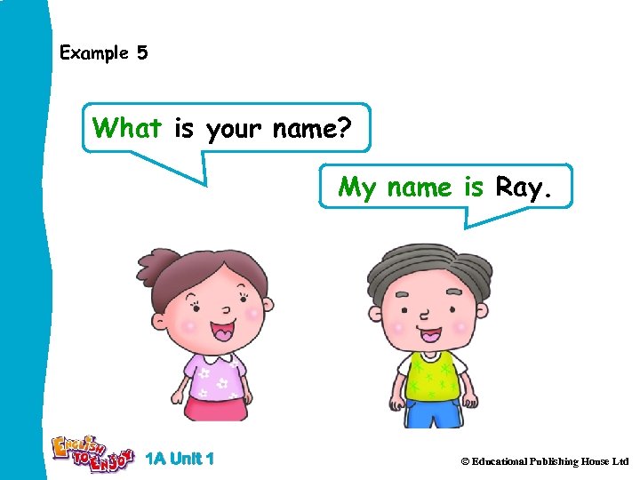 Example 5 What is your name? My name is Ray. 1 A Unit 1