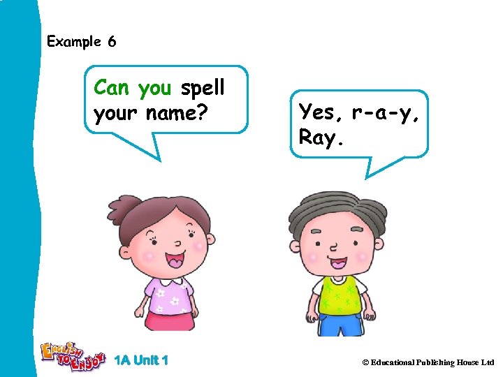 Example 6 Can you spell your name? 1 A Unit 1 Yes, r-a-y, Ray.