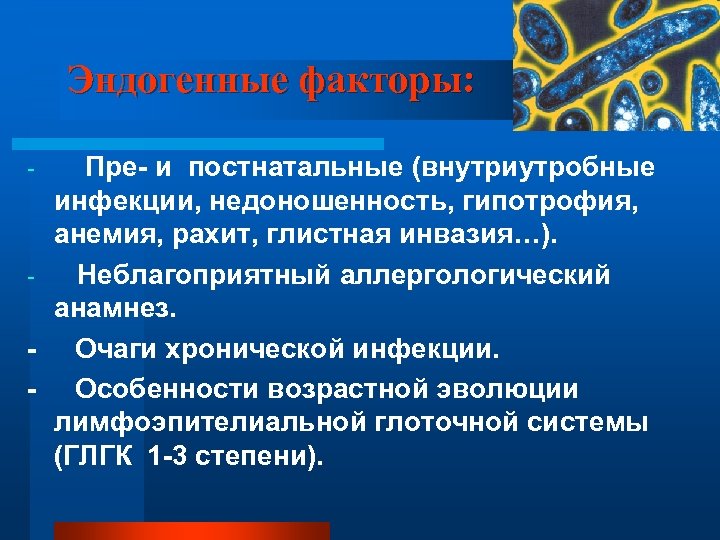 Эндогенные факторы: Пре- и постнатальные (внутриутробные инфекции, недоношенность, гипотрофия, анемия, рахит, глистная инвазия…). Неблагоприятный