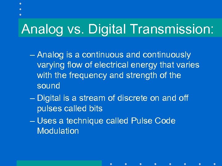 Analog vs. Digital Transmission: – Analog is a continuous and continuously varying flow of