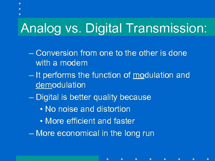 Analog vs. Digital Transmission: – Conversion from one to the other is done with