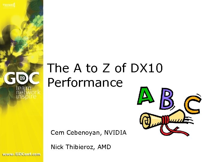 The A to Z of DX 10 Performance Cem Cebenoyan, NVIDIA Nick Thibieroz, AMD