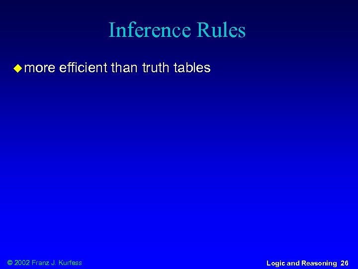 Inference Rules u more efficient than truth tables © 2002 Franz J. Kurfess Logic