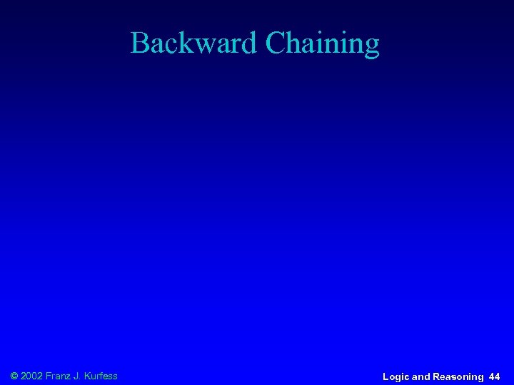 Backward Chaining © 2002 Franz J. Kurfess Logic and Reasoning 44 