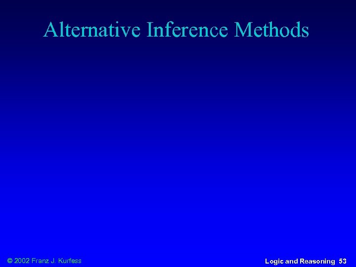 Alternative Inference Methods © 2002 Franz J. Kurfess Logic and Reasoning 53 