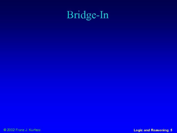 Bridge-In © 2002 Franz J. Kurfess Logic and Reasoning 5 