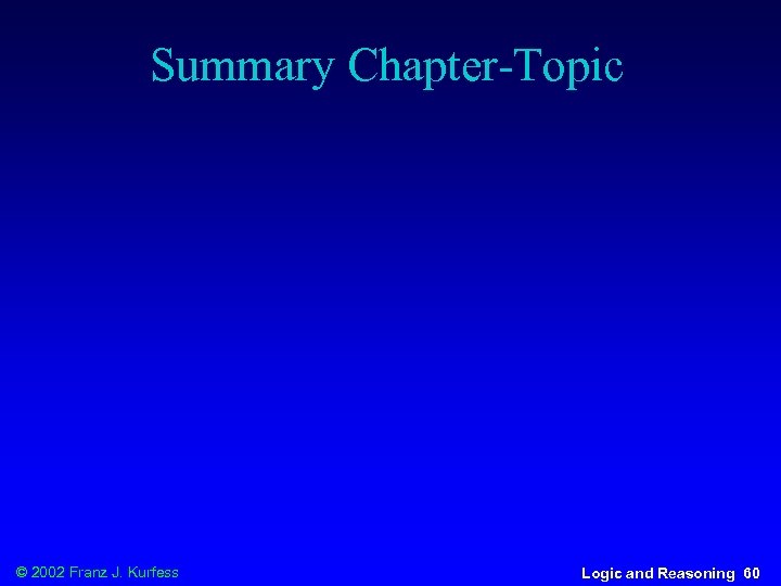 Summary Chapter-Topic © 2002 Franz J. Kurfess Logic and Reasoning 60 