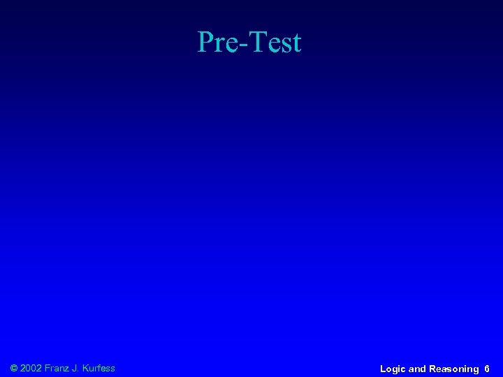 Pre-Test © 2002 Franz J. Kurfess Logic and Reasoning 6 