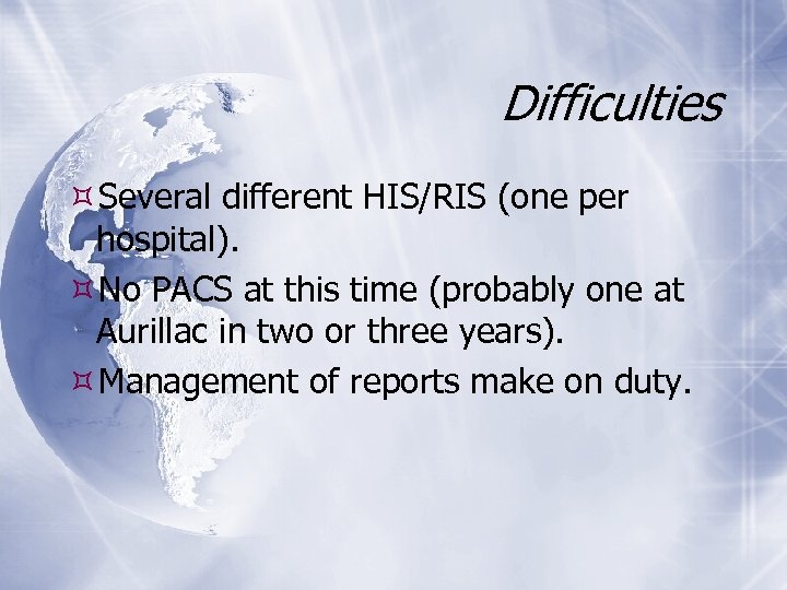 Difficulties Several different HIS/RIS (one per hospital). No PACS at this time (probably one