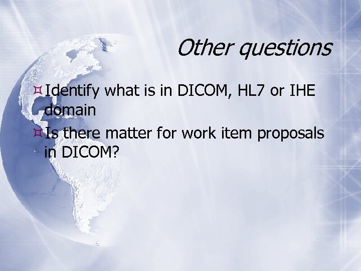 Other questions Identify what is in DICOM, HL 7 or IHE domain Is there