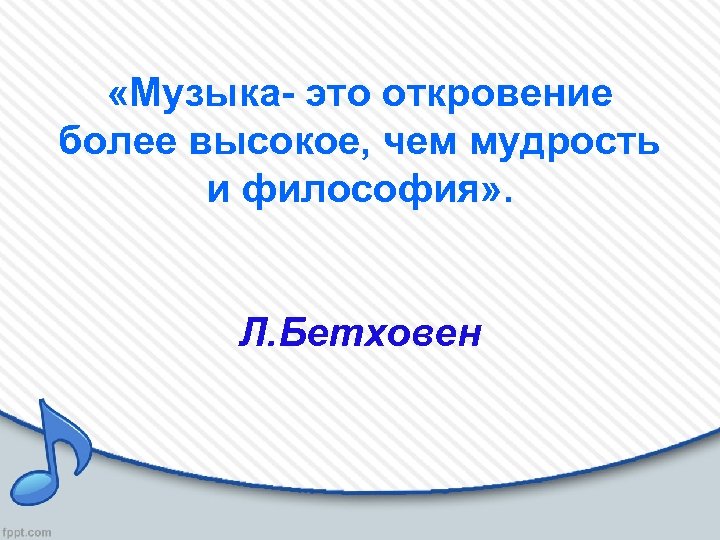  «Музыка- это откровение более высокое, чем мудрость и философия» . Л. Бетховен 