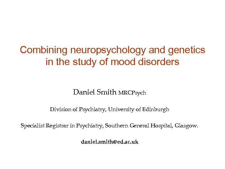 Combining neuropsychology and genetics in the study of mood disorders Daniel Smith MRCPsych Division