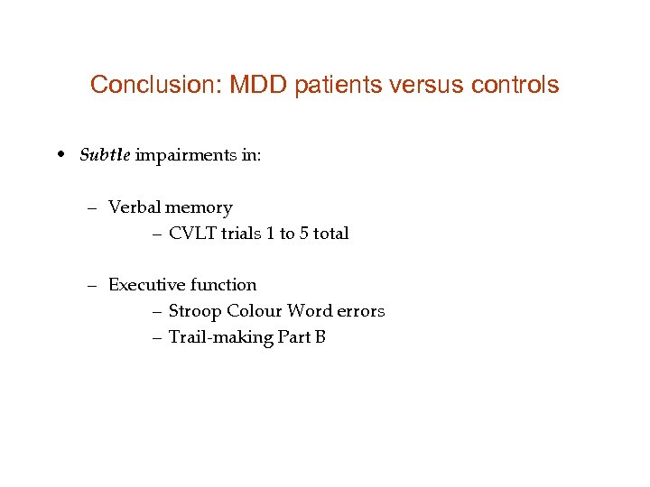 Conclusion: MDD patients versus controls • Subtle impairments in: – Verbal memory – CVLT